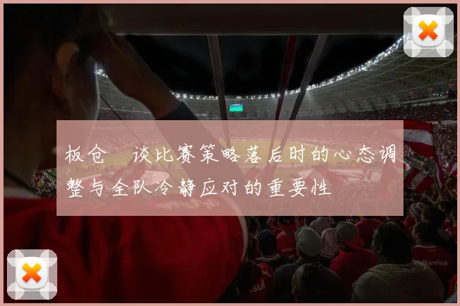 板仓滉谈比赛策略落后时的心态调整与全队冷静应对的重要性
