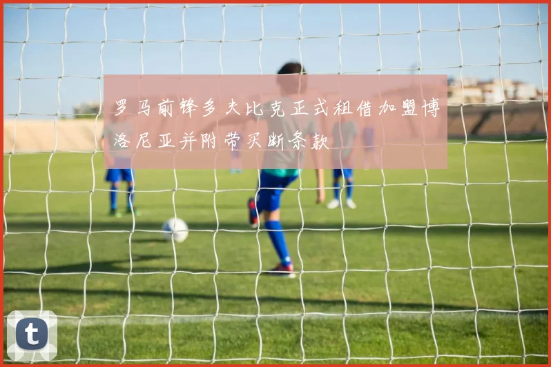 罗马前锋多夫比克正式租借加盟博洛尼亚并附带买断条款
