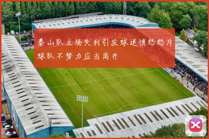 泰山队主场失利引发球迷愤怒怒斥球队不努力应当离开
