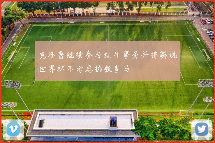 克洛普继续参与红牛事务并将解说世界杯不考虑执教皇马