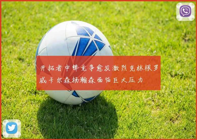 开拓者中锋竞争愈发激烈克林根罗威卡尔森杨瀚森面临巨大压力