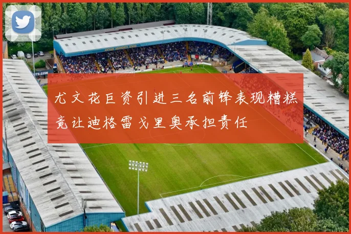 尤文花巨资引进三名前锋表现糟糕竟让迪格雷戈里奥承担责任