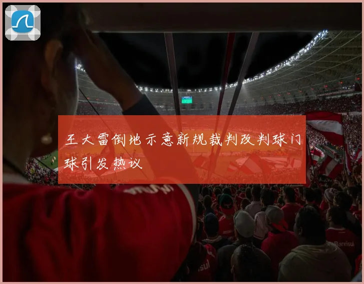 王大雷倒地示意新规裁判改判球门球引发热议