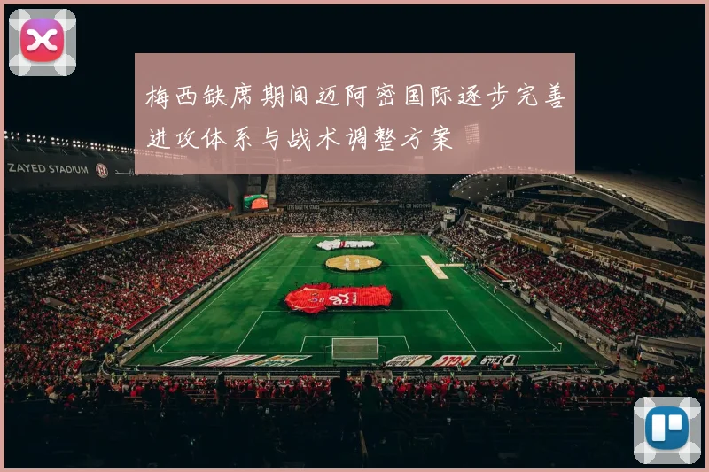 梅西缺席期间迈阿密国际逐步完善进攻体系与战术调整方案