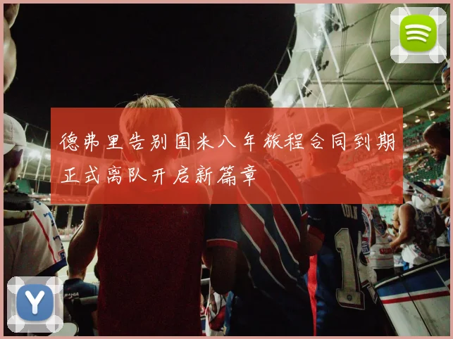德弗里告别国米八年旅程合同到期正式离队开启新篇章