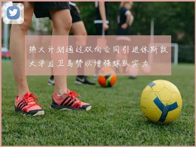 热火计划通过双向合同引进休斯敦大学后卫乌赞以增强球队实力