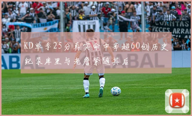 KD单季25分真实命中率超60创历史纪录库里与老詹紧随其后