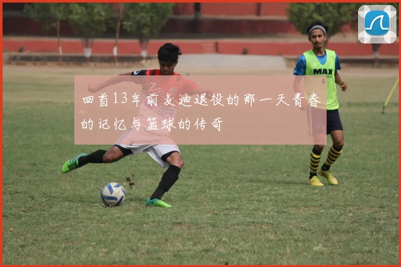 回首13年前麦迪退役的那一天青春的记忆与篮球的传奇